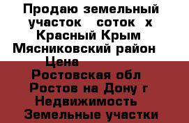 Продаю земельный участок 6 соток. х.Красный Крым, Мясниковский район. › Цена ­ 850 000 - Ростовская обл., Ростов-на-Дону г. Недвижимость » Земельные участки продажа   